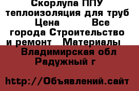 Скорлупа ППУ теплоизоляция для труб  › Цена ­ 233 - Все города Строительство и ремонт » Материалы   . Владимирская обл.,Радужный г.